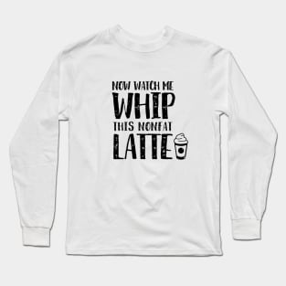Now Watch Me Whip This Nonfat Latte Long Sleeve T-Shirt